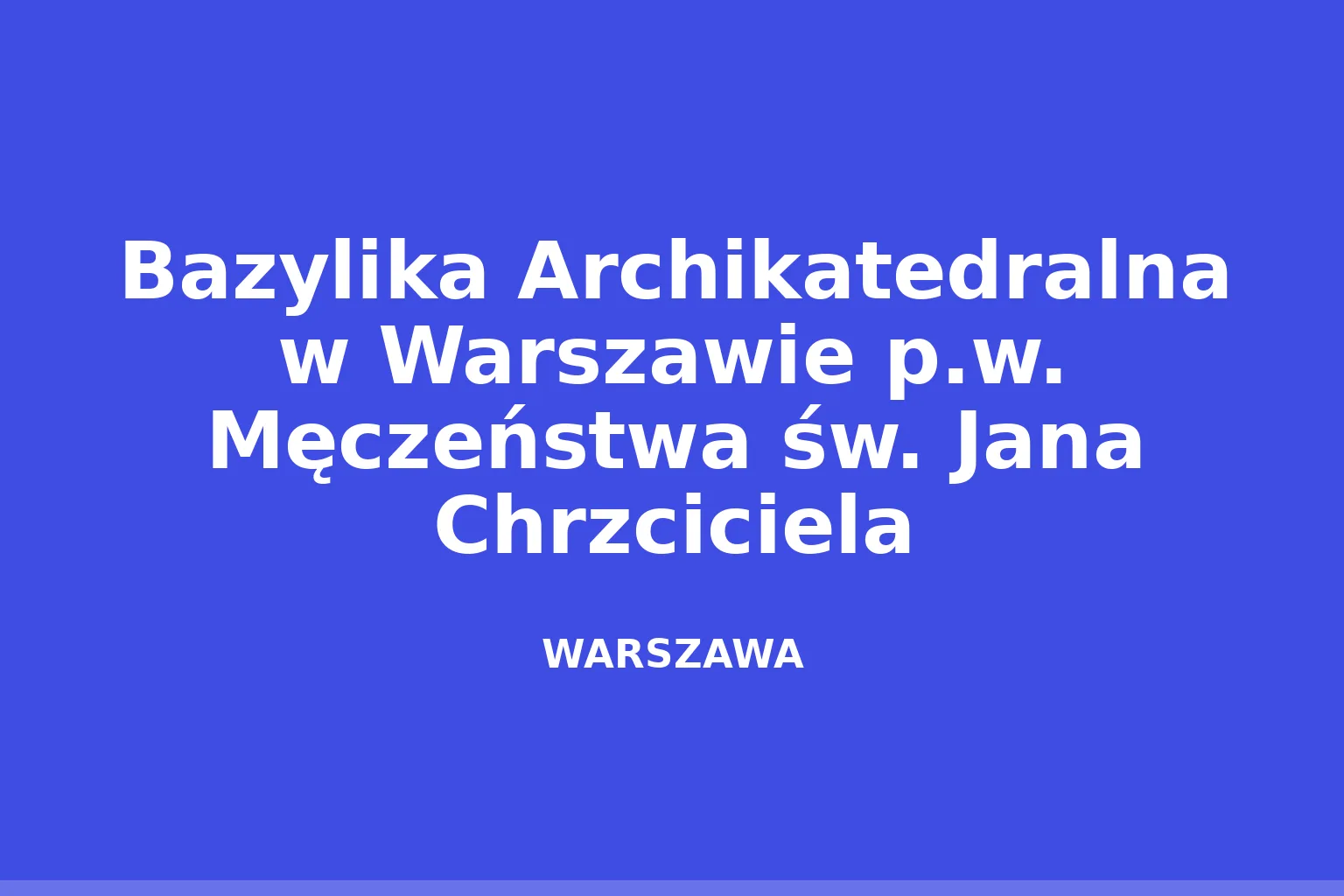 Bazylika Archikatedralna w Warszawie p.w. Męczeństwa św. Jana Chrzciciela